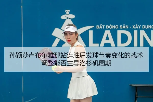 sun-ying-sha-lu-bu-er-ya-na-zhan-lian-sheng-hou-fa-qiu-jie-zou-bian-hua-de-zhan-shu-tiao-zheng-neng-fou-zhu-dao-luo-2-604.jpg