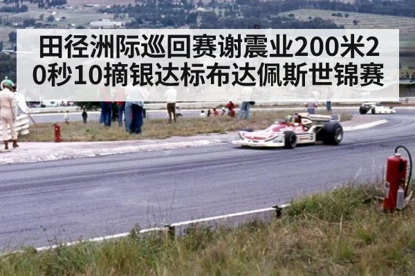 田径洲际巡回赛谢震业200米20秒10摘银达标布达佩斯世锦赛