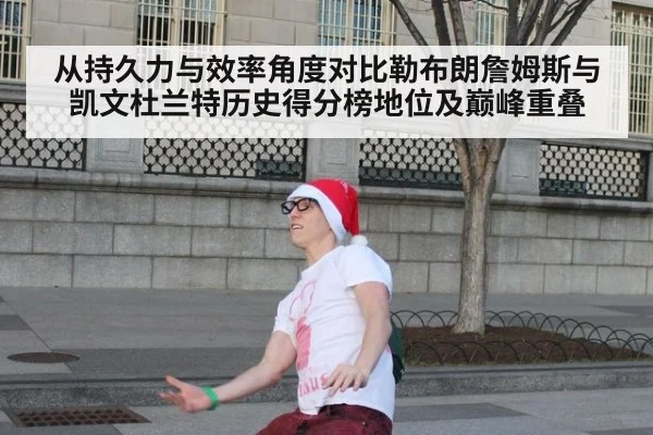 从持久力与效率角度对比勒布朗詹姆斯与凯文杜兰特历史得分榜地位及巅峰重叠