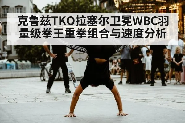 克鲁兹TKO拉塞尔卫冕WBC羽量级拳王重拳组合与速度分析