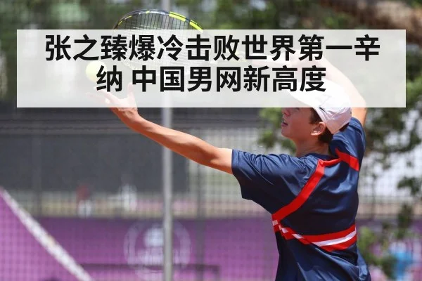 张之臻爆冷击败世界第一辛纳 中国男网新高度